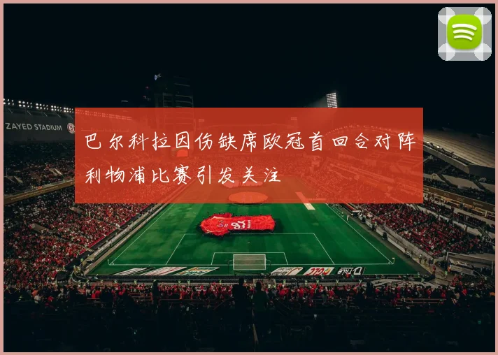 巴尔科拉因伤缺席欧冠首回合对阵利物浦比赛引发关注