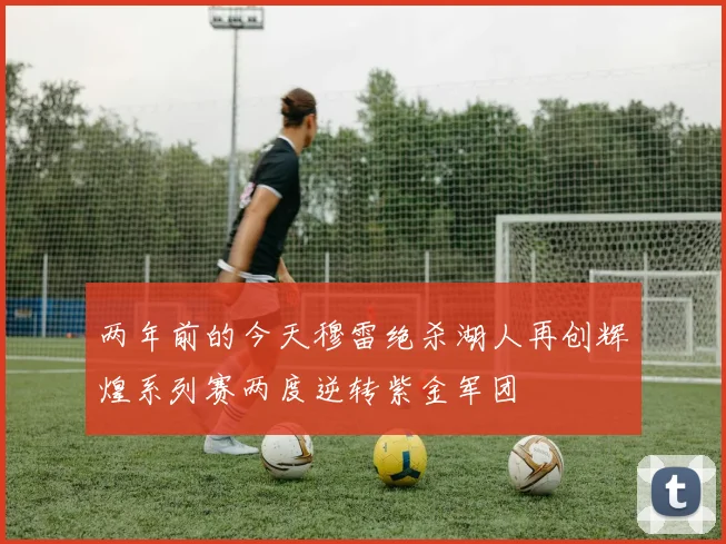 两年前的今天穆雷绝杀湖人再创辉煌系列赛两度逆转紫金军团