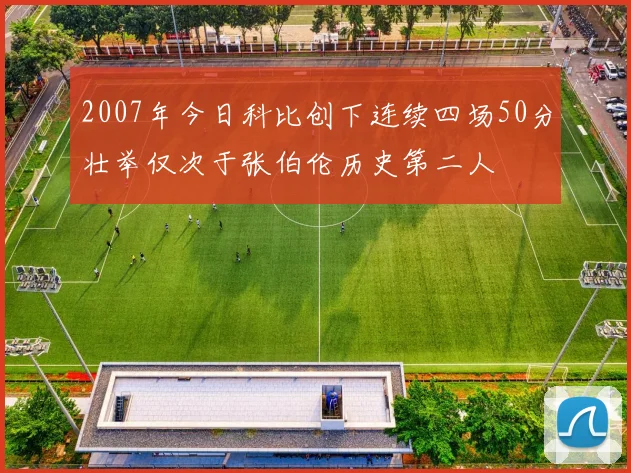 2007年今日科比创下连续四场50分壮举仅次于张伯伦历史第二人
