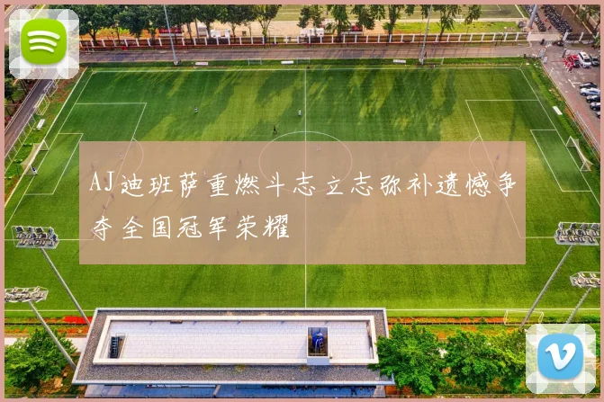 AJ迪班萨重燃斗志立志弥补遗憾争夺全国冠军荣耀