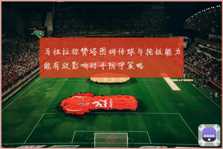 马祖拉称赞塔图姆传球与抢板能力能有效影响对手防守策略