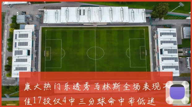 康大热门乐透秀马林斯全场表现不佳17投仅4中三分球命中率低迷