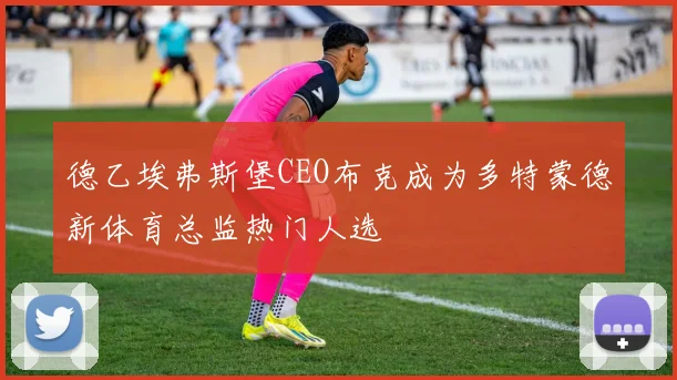 德乙埃弗斯堡CEO布克成为多特蒙德新体育总监热门人选