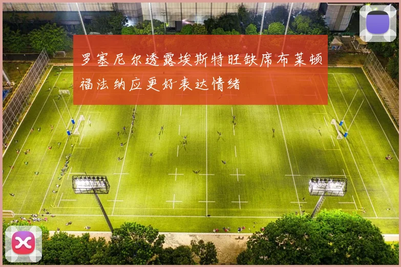 罗塞尼尔透露埃斯特旺缺席布莱顿福法纳应更好表达情绪