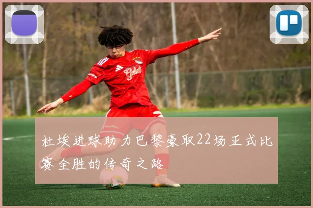 杜埃进球助力巴黎豪取22场正式比赛全胜的传奇之路
