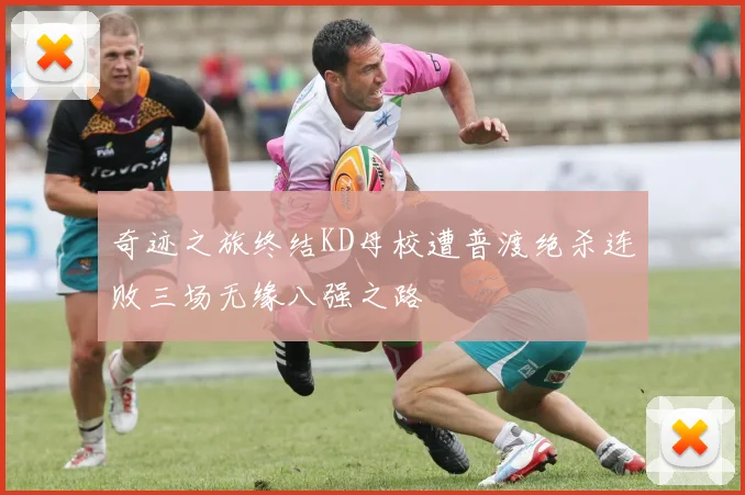 奇迹之旅终结KD母校遭普渡绝杀连败三场无缘八强之路